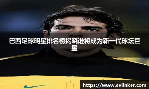 巴西足球明星排名榜揭晓谁将成为新一代球坛巨星