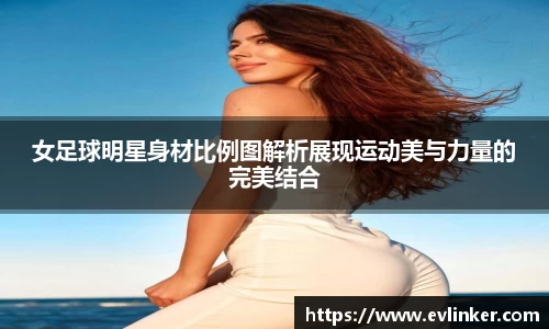 女足球明星身材比例图解析展现运动美与力量的完美结合