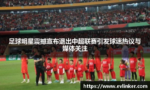 足球明星震撼宣布退出中超联赛引发球迷热议与媒体关注
